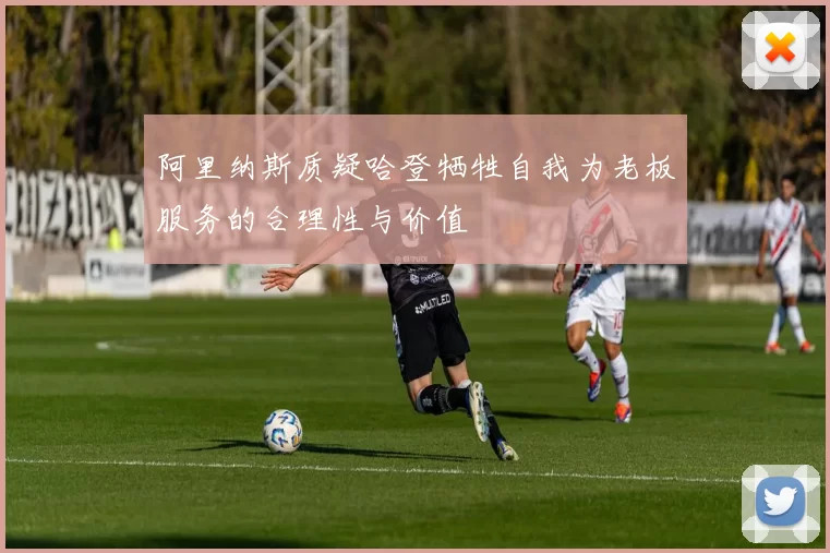 阿里纳斯质疑哈登牺牲自我为老板服务的合理性与价值